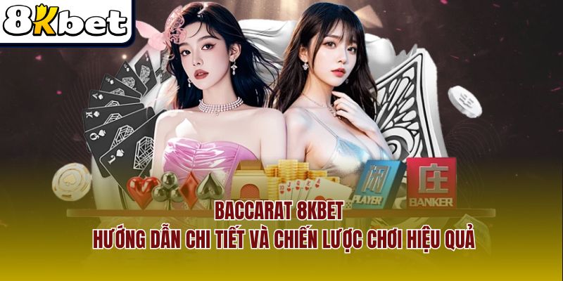 Baccarat 8KBet – Hướng Dẫn Chi Tiết Và Chiến Lược Chơi Hiệu Quả