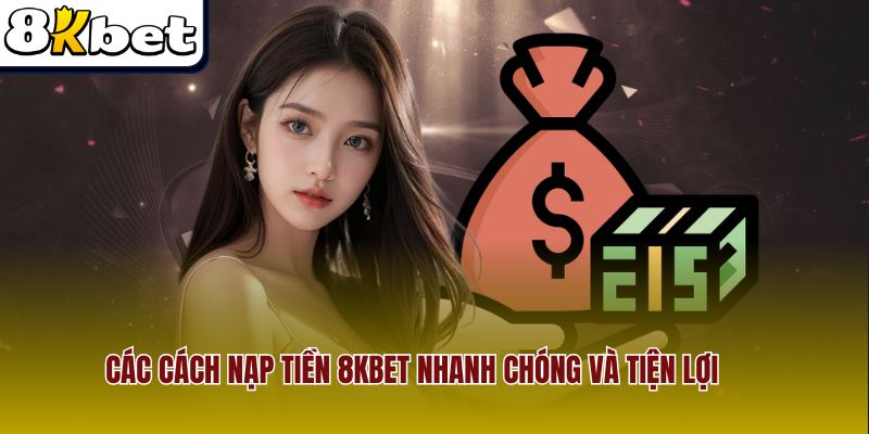 Các cách nạp tiền 8Kbet nhanh chóng và tiện lợi