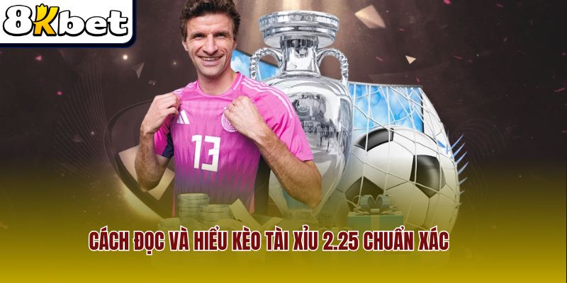 Hướng dẫn cách phân tích và hiểu kèo tài xỉu 2.25 chuẩn xác