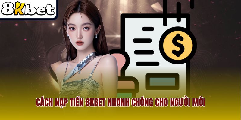 Cách nạp tiền 8Kbet nhanh chóng cho người mới