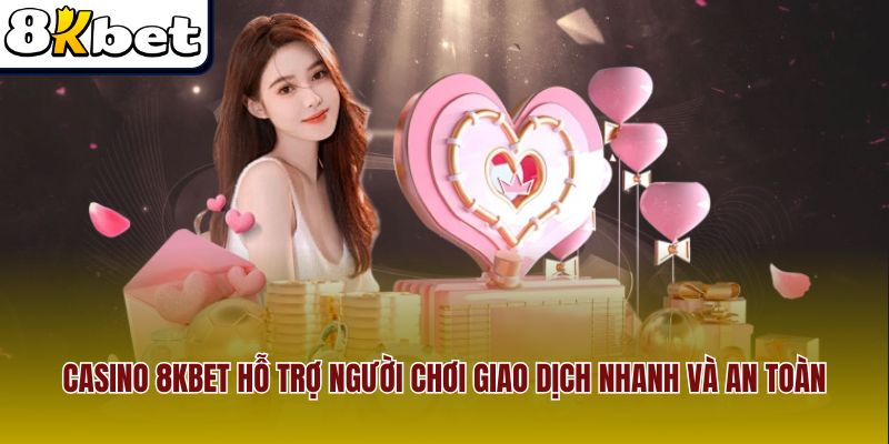 Casino 8Kbet hỗ trợ người chơi giao dịch nhanh và an toàn