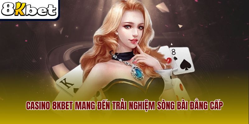 Casino 8Kbet mang đến trải nghiệm sòng bài đẳng cấp