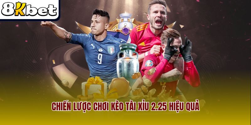 Chiến lược chơi kèo tài xỉu 2.25 hiệu quả