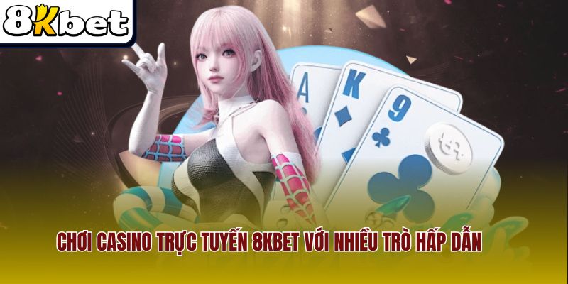 Chơi casino trực tuyến 8Kbet với nhiều trò hấp dẫn