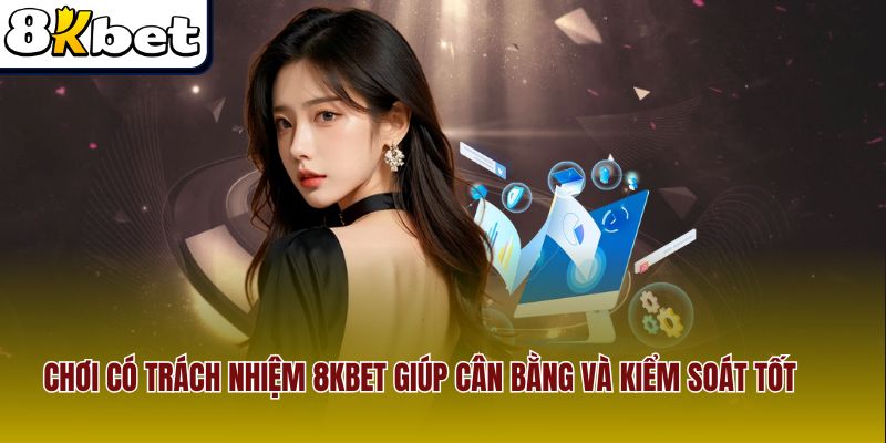 Chơi có trách nhiệm 8Kbet giúp cân bằng và kiểm soát tốt