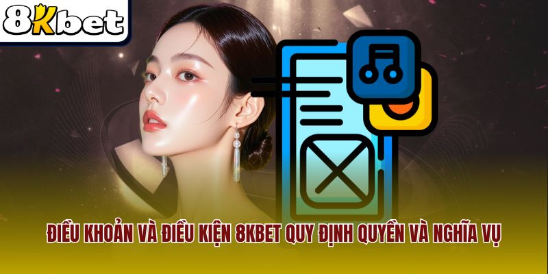 Điều khoản và điều kiện 8Kbet quy định quyền và nghĩa vụ