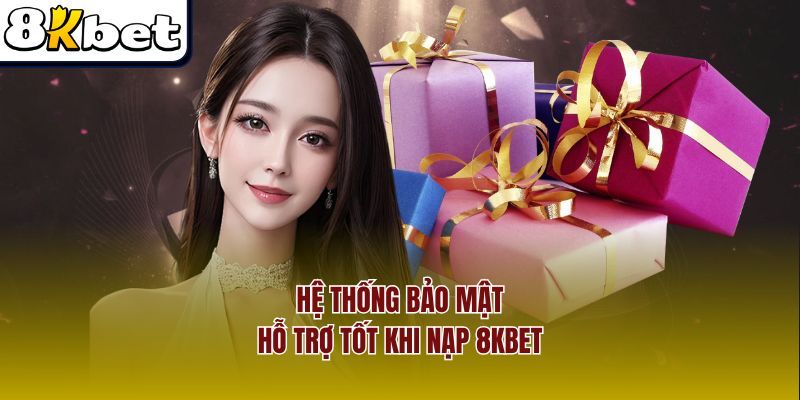 Hệ thống bảo mật, hỗ trợ tốt khi nạp 8Kbet