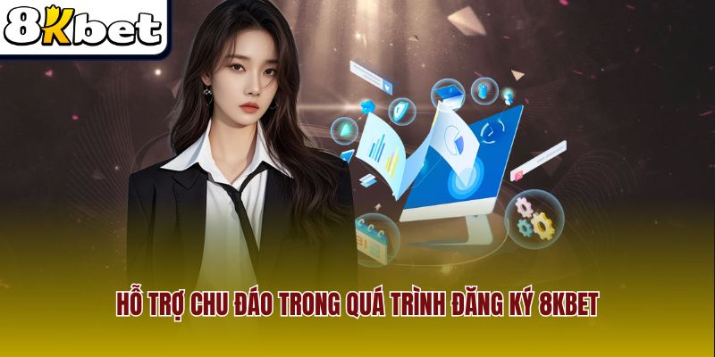 Hỗ trợ chu đáo trong quá trình đăng ký 8Kbet