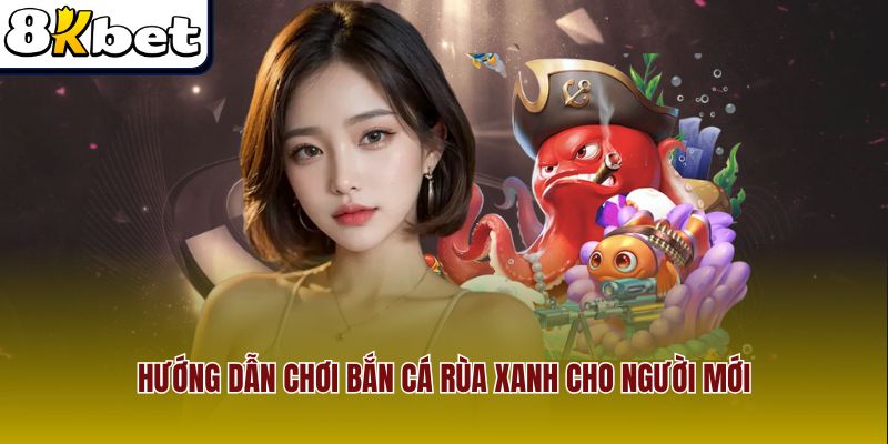 Hướng dẫn chơi bắn cá rùa xanh cho người mới
