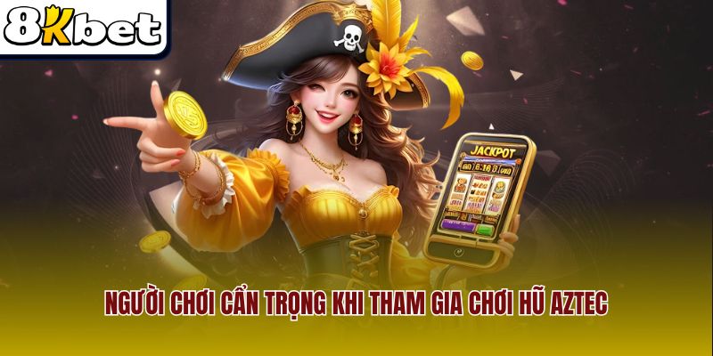 Người chơi cẩn trọng khi tham gia chơi hũ Aztec