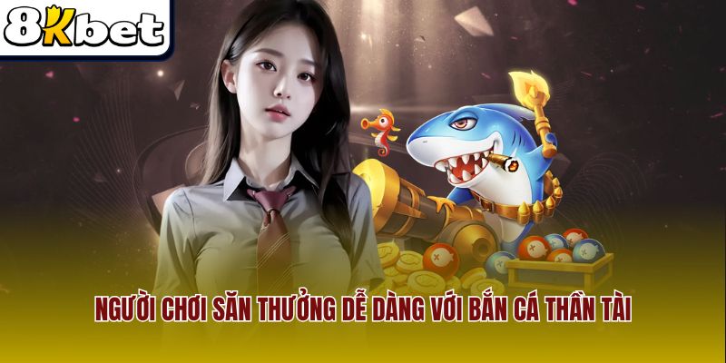 Người chơi săn thưởng dễ dàng với bắn cá thần tài