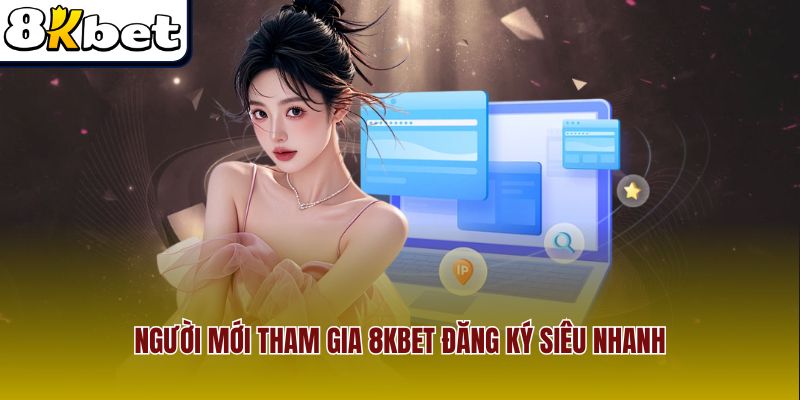Người mới tham gia 8Kbet đăng ký siêu nhanh
