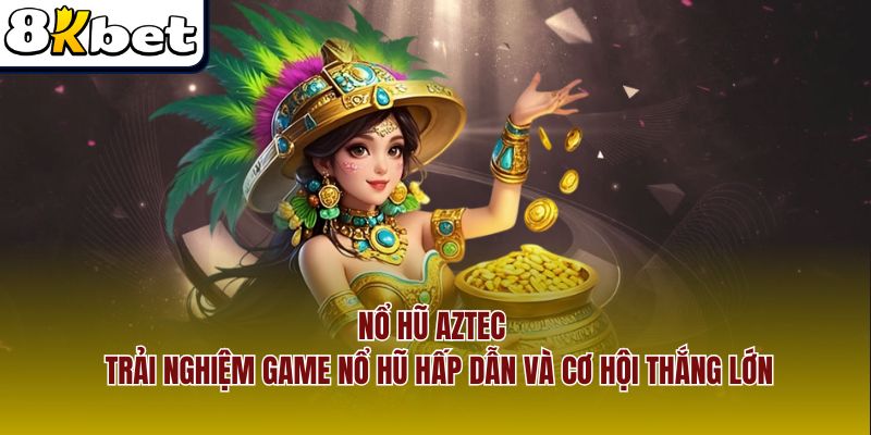 Nổ Hũ Aztec – Trải Nghiệm Game Nổ Hũ Hấp Dẫn Và Cơ Hội Thắng Lớn