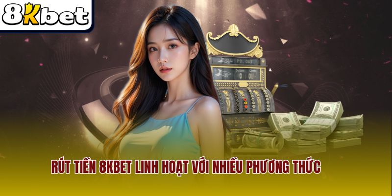 Rút tiền 8Kbet linh hoạt với nhiều phương thức