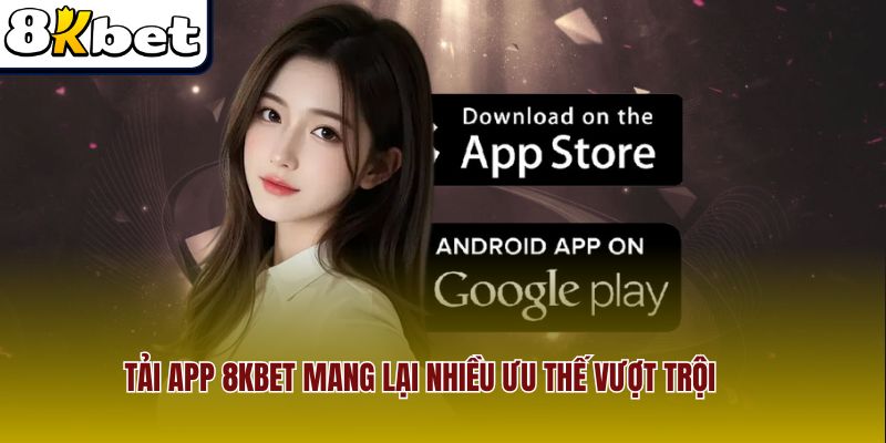 Tải app 8Kbet mang lại nhiều ưu thế vượt trội