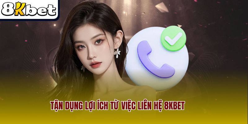 Tận dụng lợi ích từ việc liên hệ 8Kbet