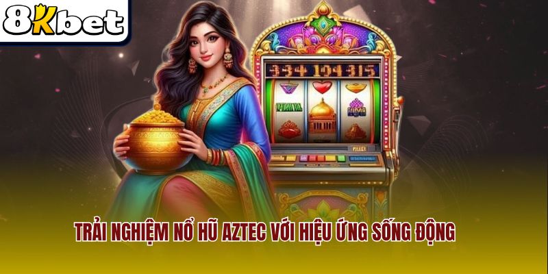 Trải nghiệm Nổ Hũ Aztec với hiệu ứng sống động