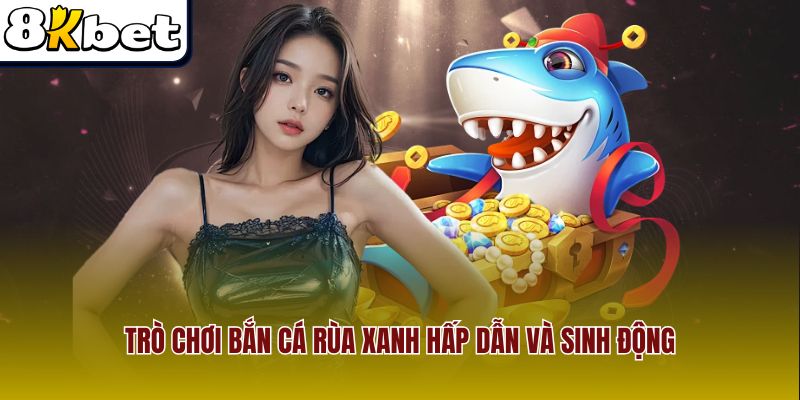 Trò chơi bắn cá rùa xanh hấp dẫn và sinh động