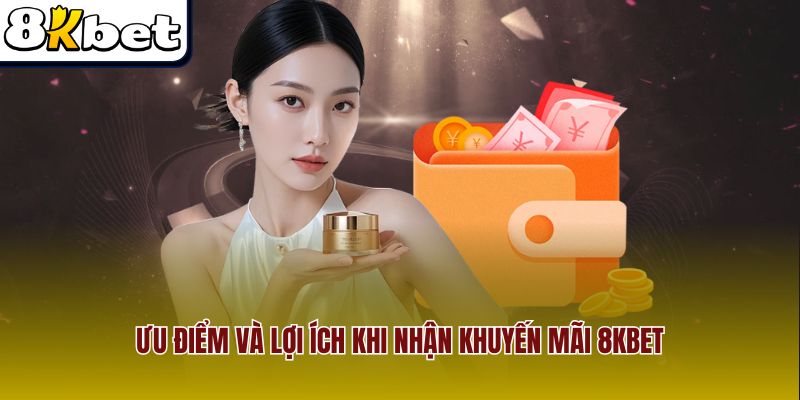 Ưu điểm và lợi ích khi nhận khuyến mãi 8Kbet